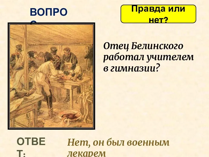 Правда или нет? ВОПРОС: Отец Белинского работал учителем в гимназии? ОТВЕТ: Нет, он был военным лекарем