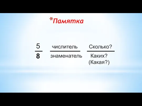 Памятка 5 8 числитель знаменатель Сколько? Каких? (Какая?)