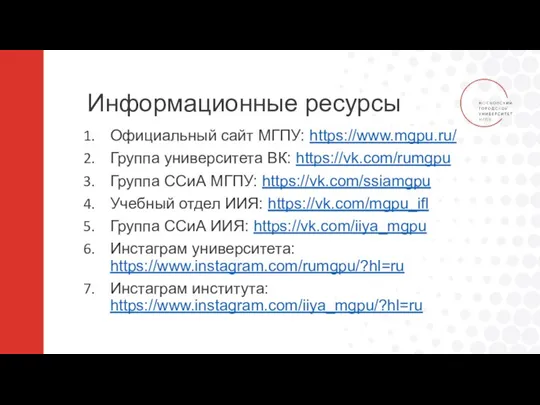 Информационные ресурсы Официальный сайт МГПУ: https://www.mgpu.ru/ Группа университета ВК: https://vk.com/rumgpu Группа ССиА