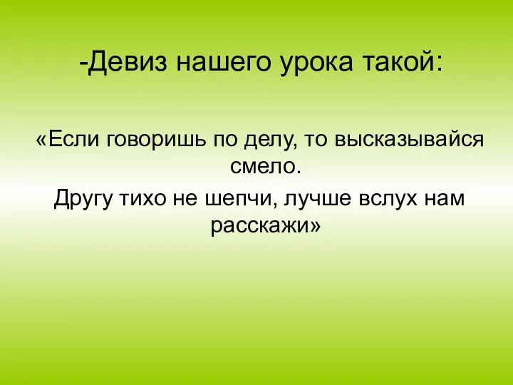 -Девиз нашего урока такой: «Если говоришь по делу, то высказывайся смело. Другу