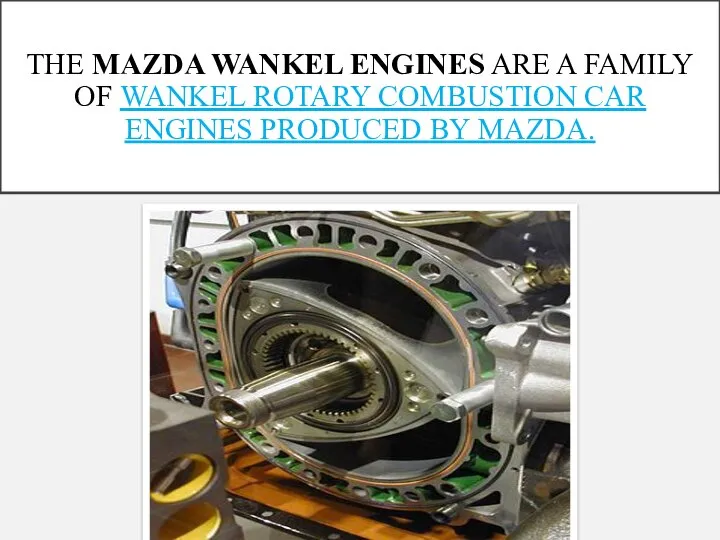 THE MAZDA WANKEL ENGINES ARE A FAMILY OF WANKEL ROTARY COMBUSTION CAR ENGINES PRODUCED BY MAZDA.