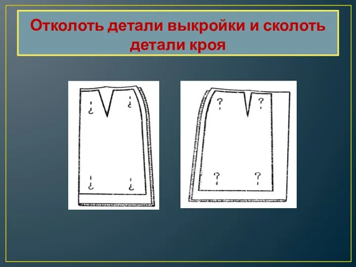 Отколоть детали выкройки и сколоть детали кроя