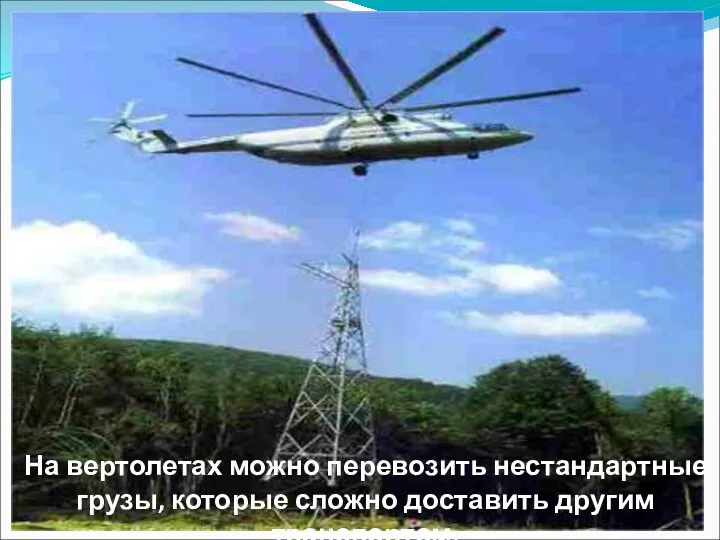 На вертолетах можно перевозить нестандартные грузы, которые сложно доставить другим транспортом.