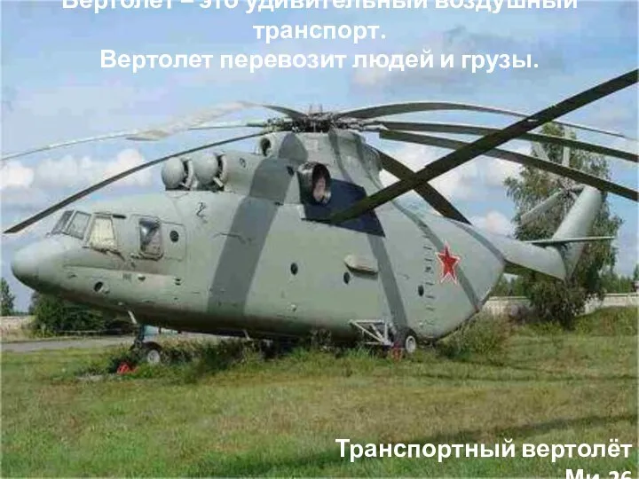 Транспортный вертолёт Ми-26 Вертолет – это удивительный воздушный транспорт. Вертолет перевозит людей и грузы.