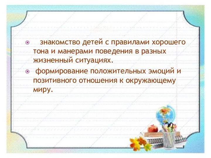 ЦЕЛИ: знакомство детей с правилами хорошего тона и манерами поведения в разных