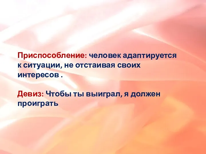 Приспособление: человек адаптируется к ситуации, не отстаивая своих интересов . Девиз: Чтобы