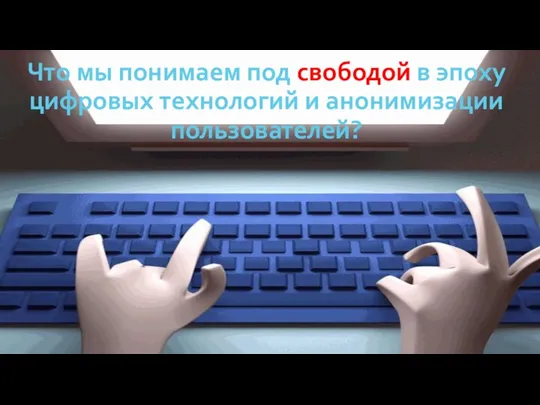 Что мы понимаем под свободой в эпоху цифровых технологий и анонимизации пользователей?