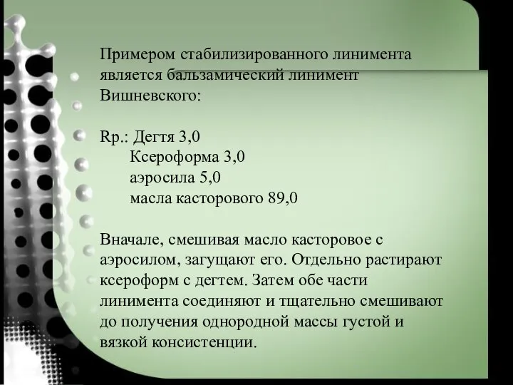 Примером стабилизированного линимента является бальзамический линимент Вишневского: Rp.: Дегтя 3,0 Ксероформа 3,0