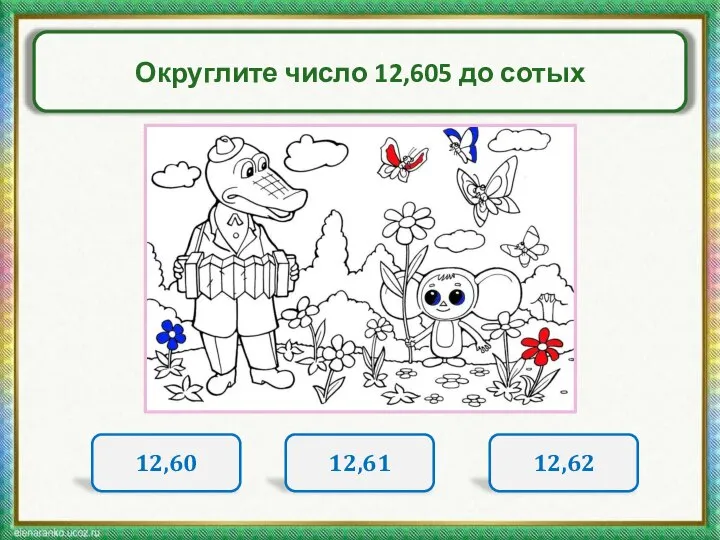 Округлите число 12,605 до сотых 12,60 12,61 12,62