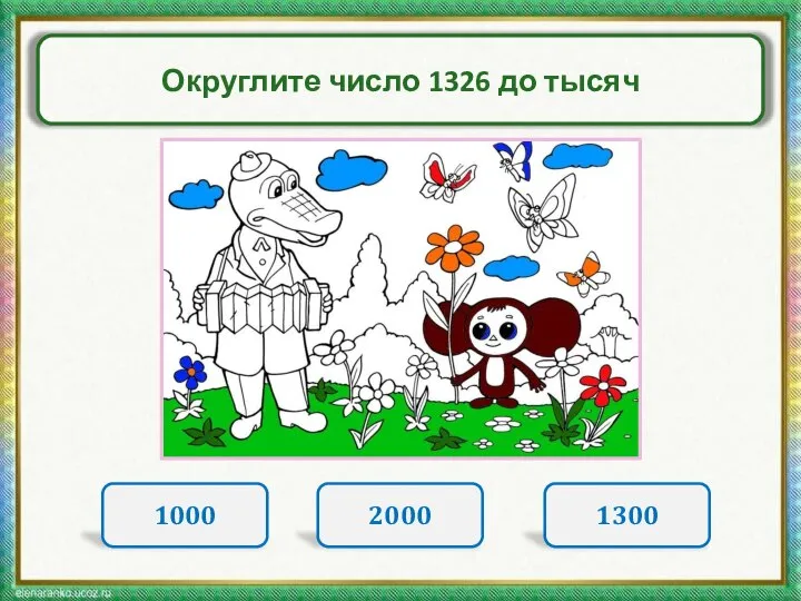 Округлите число 1326 до тысяч 1000 2000 1300