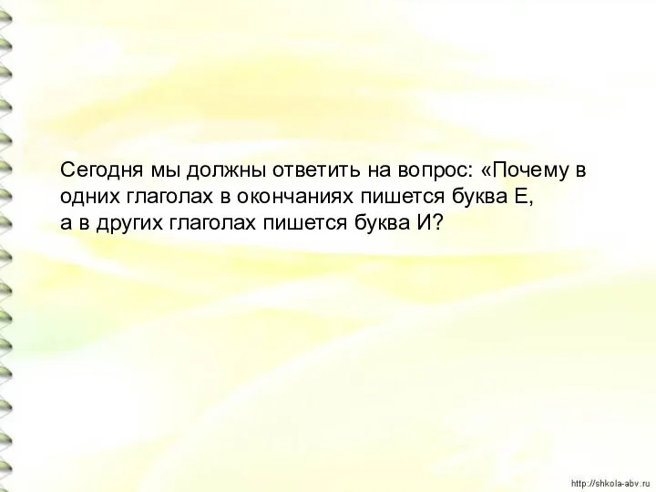 Сегодня мы должны ответить на вопрос: «Почему в одних глаголах в окончаниях