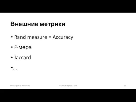 Внешние метрики Санкт-Петербург, 2019 Н. Поваров, И. Куралёнок Rand measure = Accuracy F-мера Jaccard ...