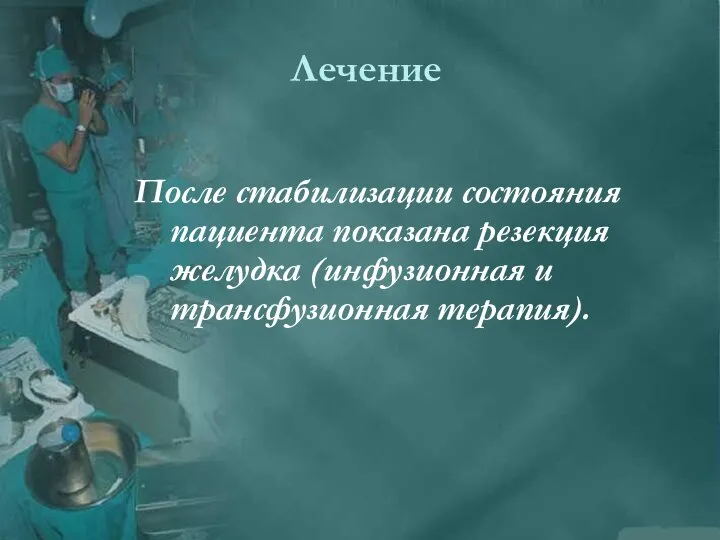 Лечение После стабилизации состояния пациента показана резекция желудка (инфузионная и трансфузионная терапия).