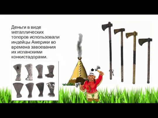 Деньги в виде металлических топоров использовали индейцы Америки во времена завоевания их испанскими конкистадорами.