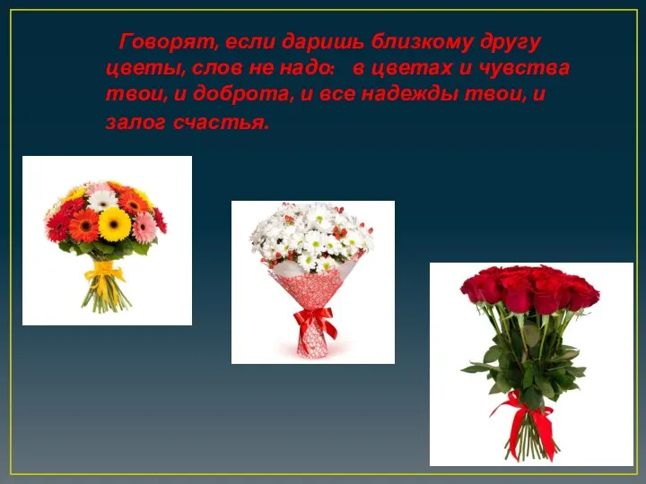 Говорят, если даришь близкому другу цветы, слов не надо: в цветах и