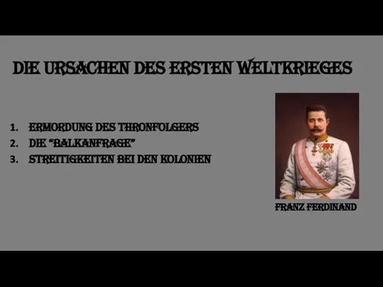 Die Ursachen des Ersten Weltkrieges Ermordung des Thronfolgers Die “BalkanFrage” streitigkeiten bei den kolonien Franz Ferdinand