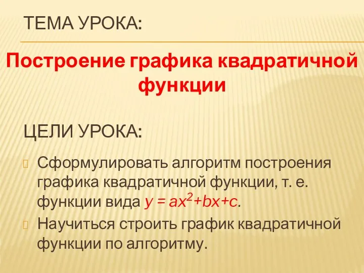 ЦЕЛИ УРОКА: Сформулировать алгоритм построения графика квадратичной функции, т. е. функции вида