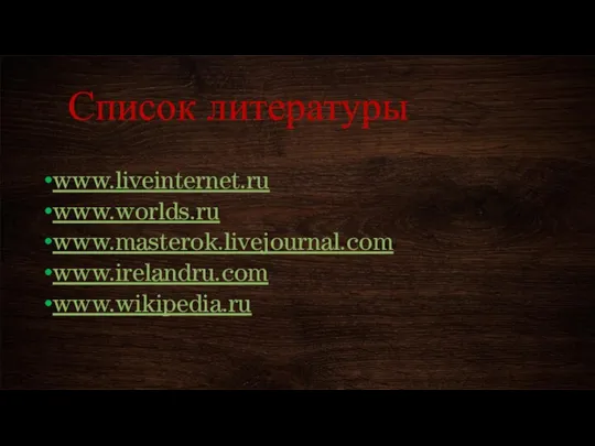 Список литературы www.liveinternet.ru www.worlds.ru www.masterok.livejournal.com www.irelandru.com www.wikipedia.ru