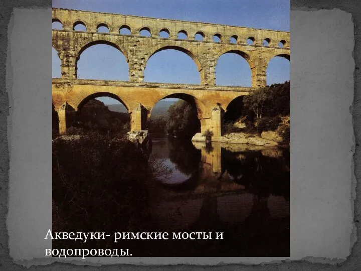 Акведуки- римские мосты и водопроводы.