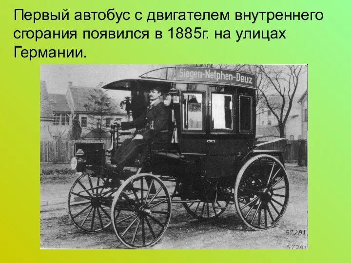 Первый автобус с двигателем внутреннего сгорания появился в 1885г. на улицах Германии.