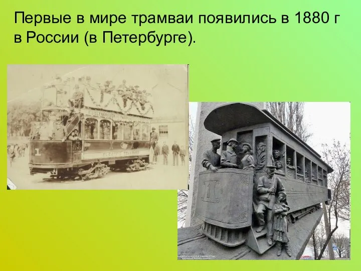 Первые в мире трамваи появились в 1880 г в России (в Петербурге).