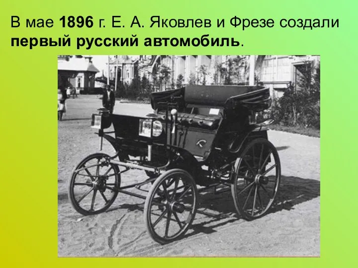 В мае 1896 г. Е. А. Яковлев и Фрезе создали первый русский автомобиль.