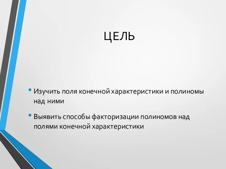 ЦЕЛЬ Изучить поля конечной характеристики и полиномы над ними Выявить способы факторизации