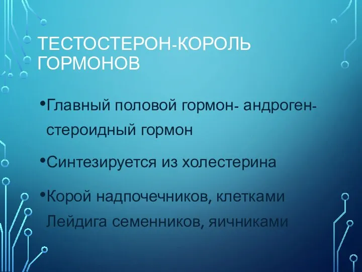 ТЕСТОСТЕРОН-КОРОЛЬ ГОРМОНОВ Главный половой гормон- андроген-стероидный гормон Синтезируется из холестерина Корой надпочечников, клетками Лейдига семенников, яичниками