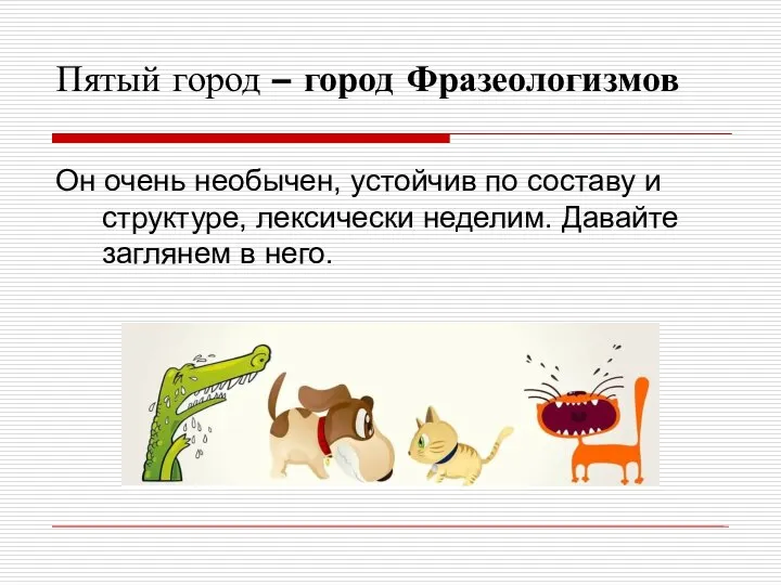 Пятый город – город Фразеологизмов Он очень необычен, устойчив по составу и