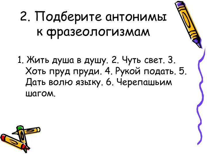 2. Подберите антонимы к фразеологизмам 1. Жить душа в душу. 2. Чуть