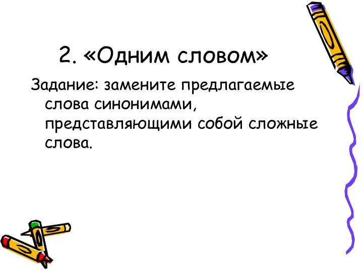 2. «Одним словом» Задание: замените предлагаемые слова синонимами, представляющими собой сложные слова.