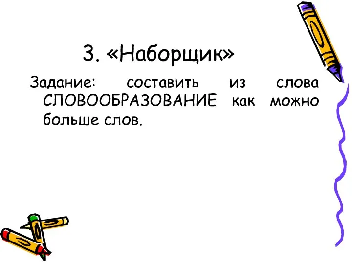 3. «Наборщик» Задание: составить из слова СЛОВООБРАЗОВАНИЕ как можно больше слов.