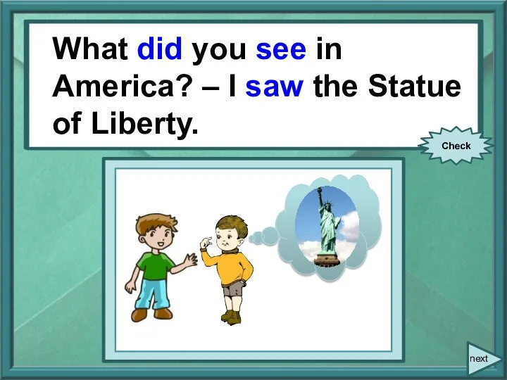 What you (see) in America? – I (see) the Statue of Liberty.