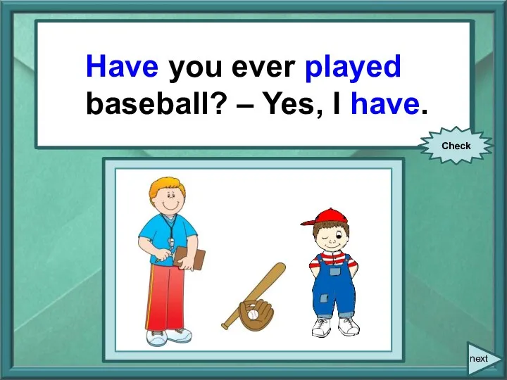 You ever (play) baseball? – Yes, I … . Have you ever