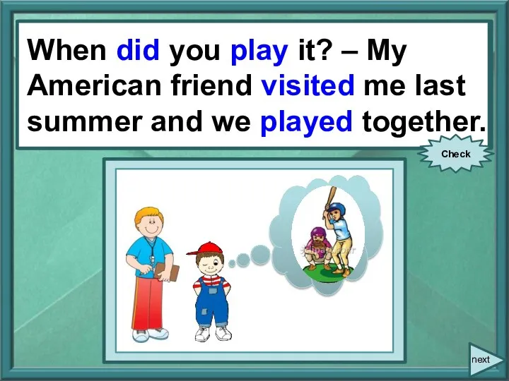 When you (play) it? – My American friend (visit) me last summer