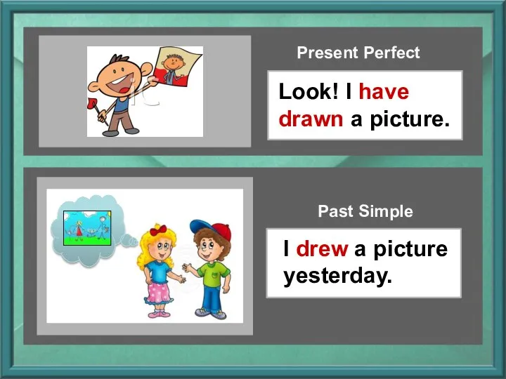 Look! I have drawn a picture. Present Perfect I drew a picture yesterday. Past Simple
