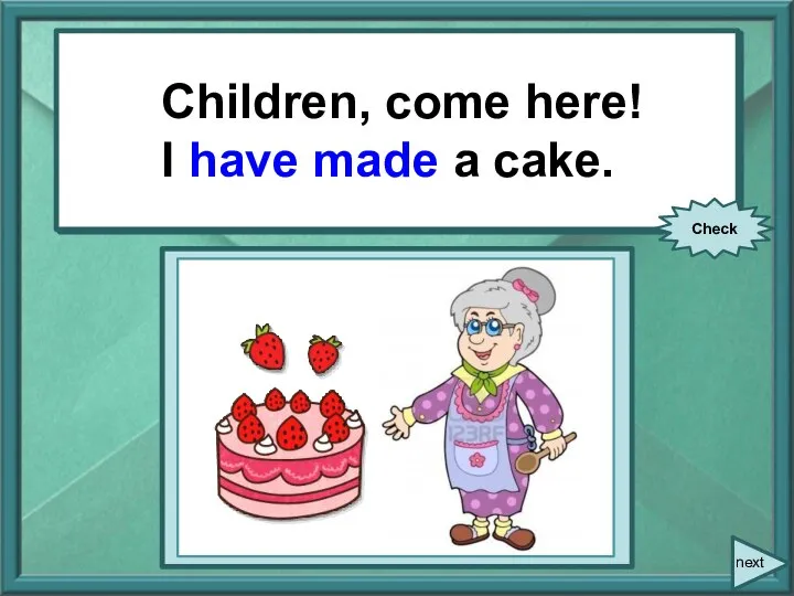 Children, come here! I (make) a cake. Children, come here! I have
