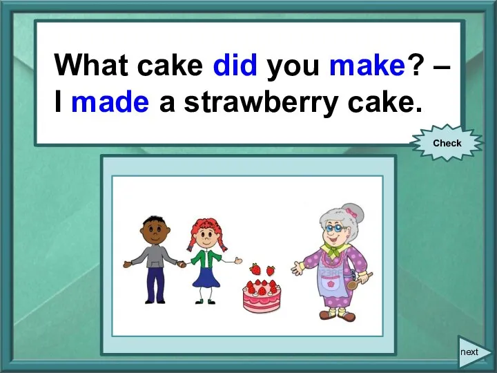 What cake you (make)? – I (make) a strawberry cake. What cake