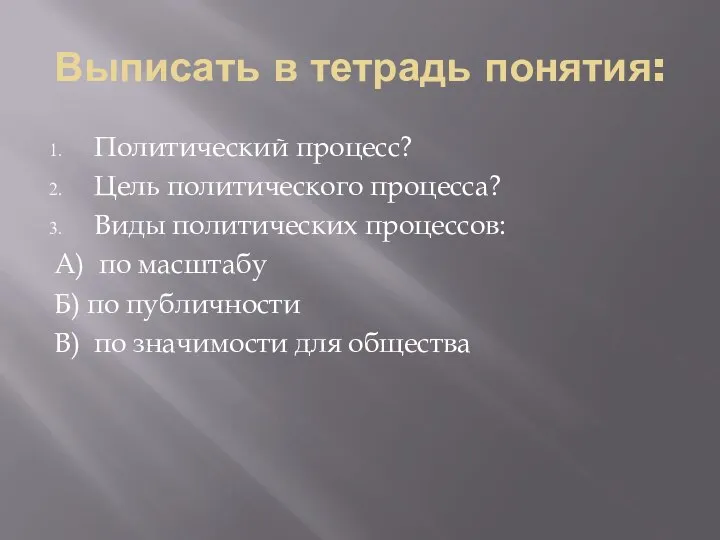 Выписать в тетрадь понятия: Политический процесс? Цель политического процесса? Виды политических процессов: