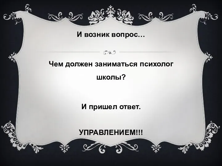 И возник вопрос… Чем должен заниматься психолог школы? И пришел ответ. УПРАВЛЕНИЕМ!!!