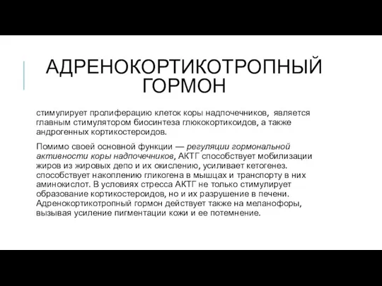 АДРЕНОКОРТИКОТРОПНЫЙ ГОРМОН стимулирует пролиферацию клеток коры надпочечников, является главным стимулятором биосинтеза глюкокортикоидов,