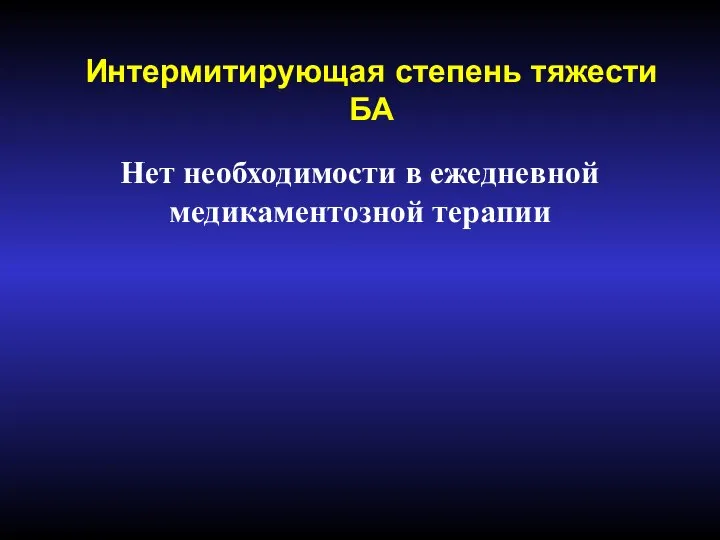 Интермитирующая степень тяжести БА Нет необходимости в ежедневной медикаментозной терапии