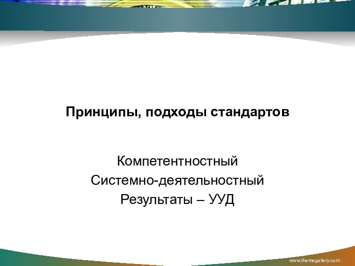 Принципы, подходы стандартов Компетентностный Системно-деятельностный Результаты – УУД www.themegallery.com