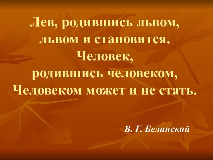 Лев, родившись львом, львом и становится. Человек, родившись человеком, Человеком может и