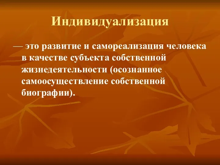 Индивидуализация — это развитие и самореализация человека в качестве субъекта собственной жизнедеятельности (осознанное самоосуществление собственной биографии).