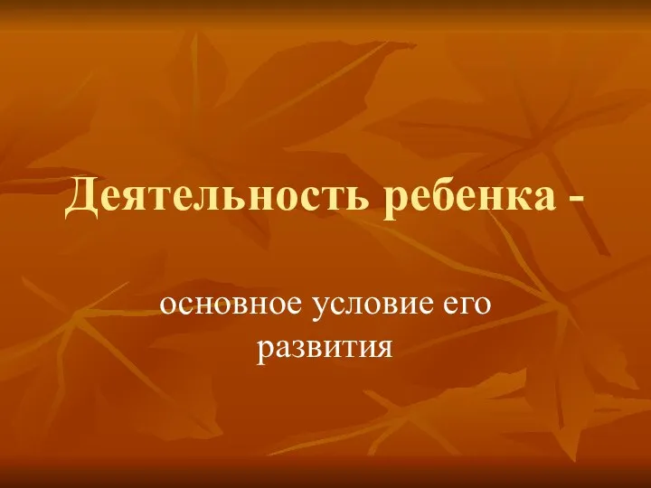 Деятельность ребенка - основное условие его развития