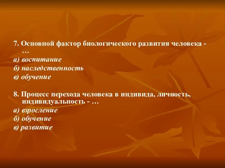 7. Основной фактор биологического развития человека - … а) воспитание б) наследственность