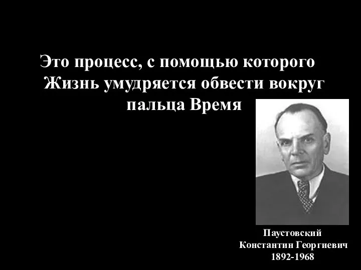 Это процесс, с помощью которого Жизнь умудряется обвести вокруг пальца Время Паустовский Константин Георгиевич 1892-1968