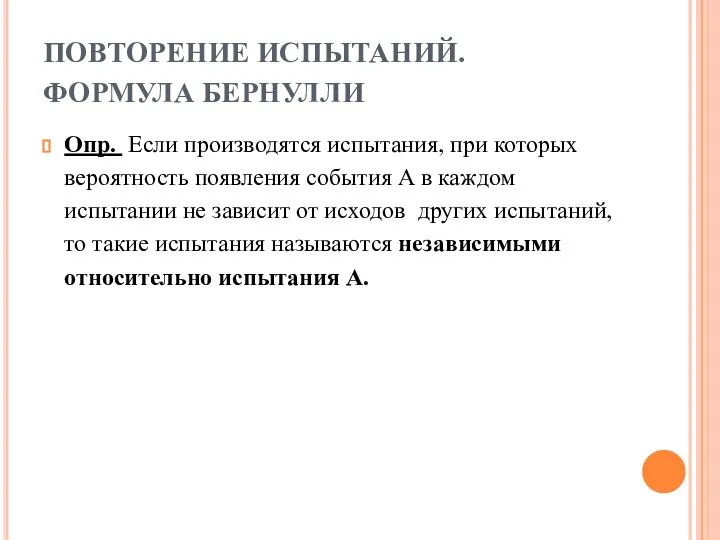 ПОВТОРЕНИЕ ИСПЫТАНИЙ. ФОРМУЛА БЕРНУЛЛИ Опр. Если производятся испытания, при которых вероятность появления