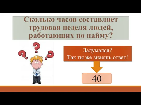 Сколько часов составляет трудовая неделя людей, работающих по найму? Задумался? Так ты же знаешь ответ! 40